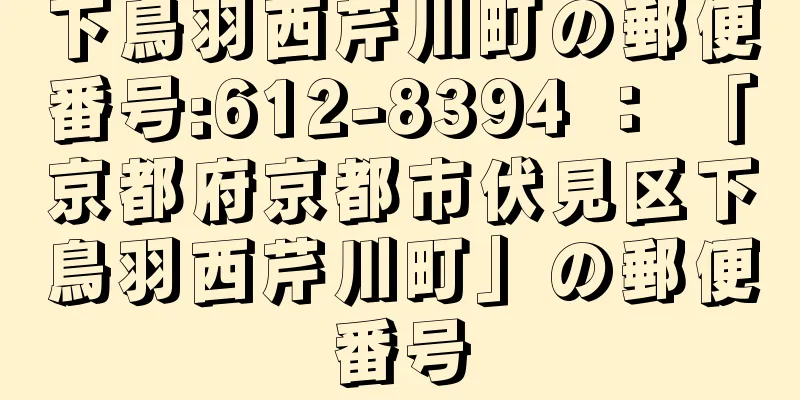 下鳥羽西芹川町の郵便番号:612-8394 ： 「京都府京都市伏見区下鳥羽西芹川町」の郵便番号