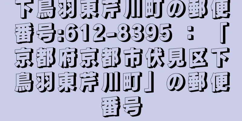 下鳥羽東芹川町の郵便番号:612-8395 ： 「京都府京都市伏見区下鳥羽東芹川町」の郵便番号