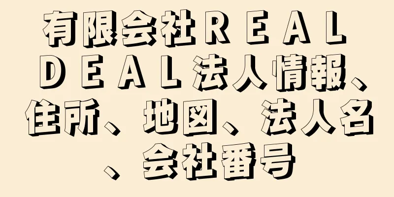 有限会社ＲＥＡＬ　ＤＥＡＬ法人情報、住所、地図、法人名、会社番号