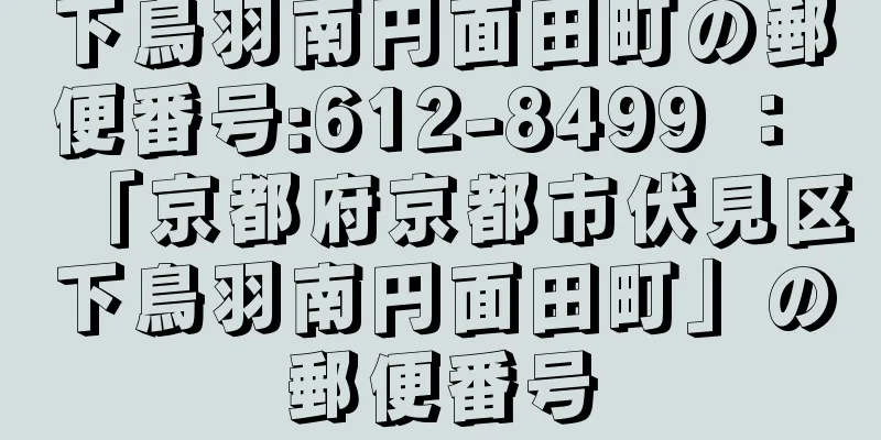 下鳥羽南円面田町の郵便番号:612-8499 ： 「京都府京都市伏見区下鳥羽南円面田町」の郵便番号