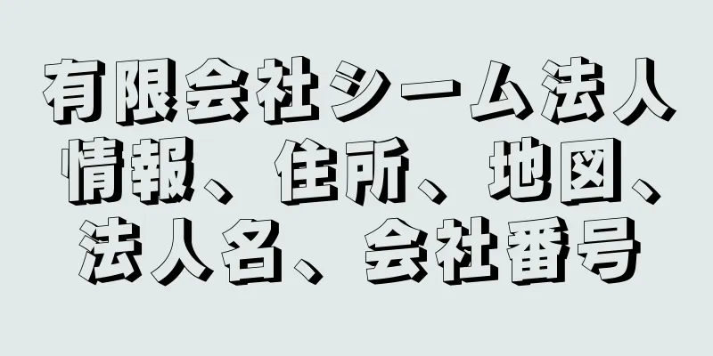 有限会社シーム法人情報、住所、地図、法人名、会社番号