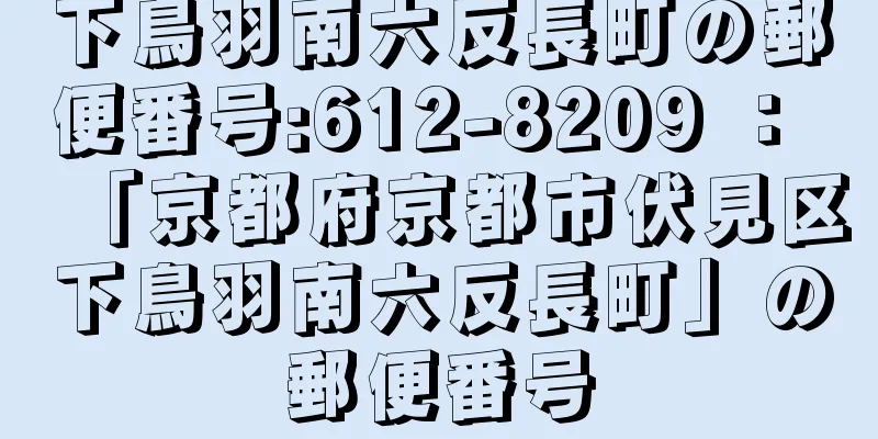 下鳥羽南六反長町の郵便番号:612-8209 ： 「京都府京都市伏見区下鳥羽南六反長町」の郵便番号