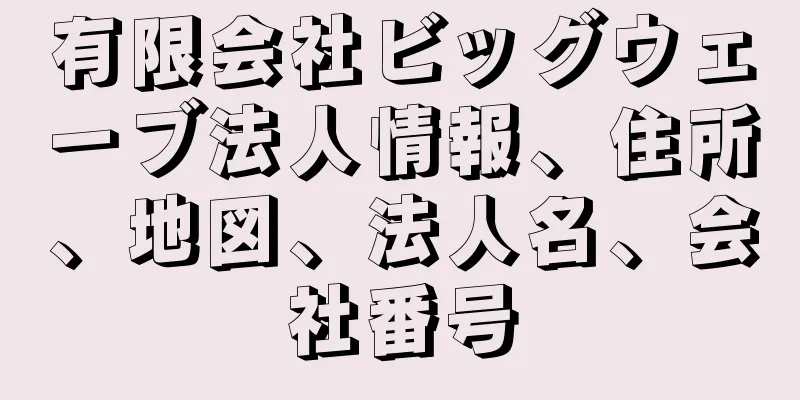 有限会社ビッグウェーブ法人情報、住所、地図、法人名、会社番号