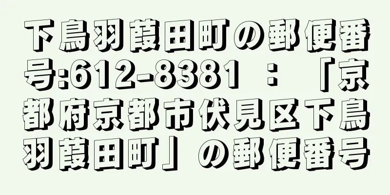 下鳥羽葭田町の郵便番号:612-8381 ： 「京都府京都市伏見区下鳥羽葭田町」の郵便番号