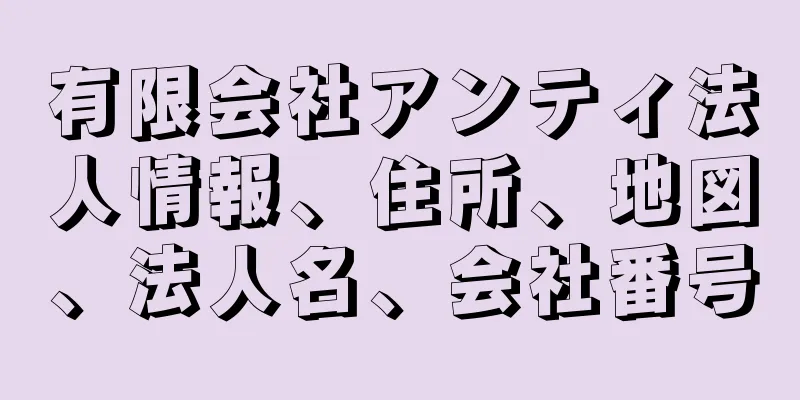 有限会社アンティ法人情報、住所、地図、法人名、会社番号