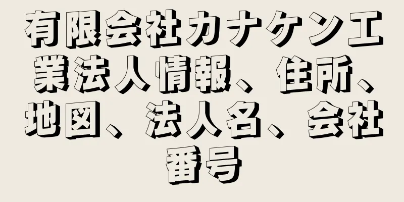 有限会社カナケン工業法人情報、住所、地図、法人名、会社番号