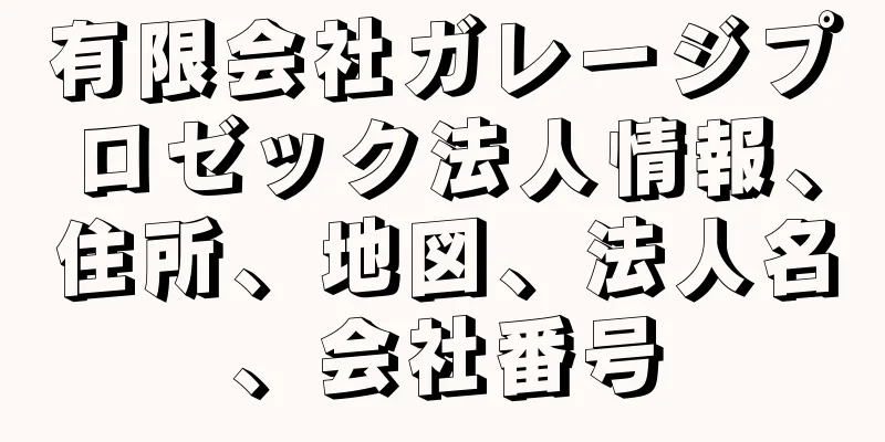 有限会社ガレージプロゼック法人情報、住所、地図、法人名、会社番号