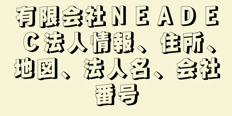 有限会社ＮＥＡＤＥＣ法人情報、住所、地図、法人名、会社番号