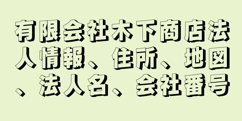 有限会社木下商店法人情報、住所、地図、法人名、会社番号