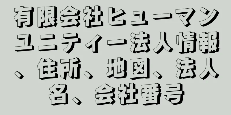 有限会社ヒューマンユニティー法人情報、住所、地図、法人名、会社番号