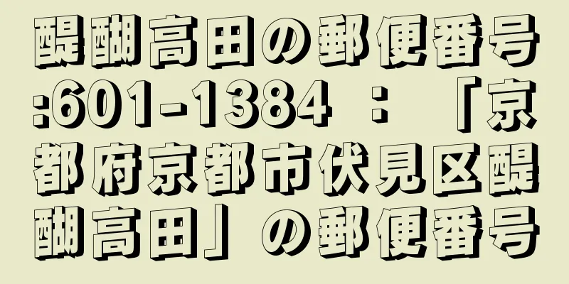 醍醐高田の郵便番号:601-1384 ： 「京都府京都市伏見区醍醐高田」の郵便番号