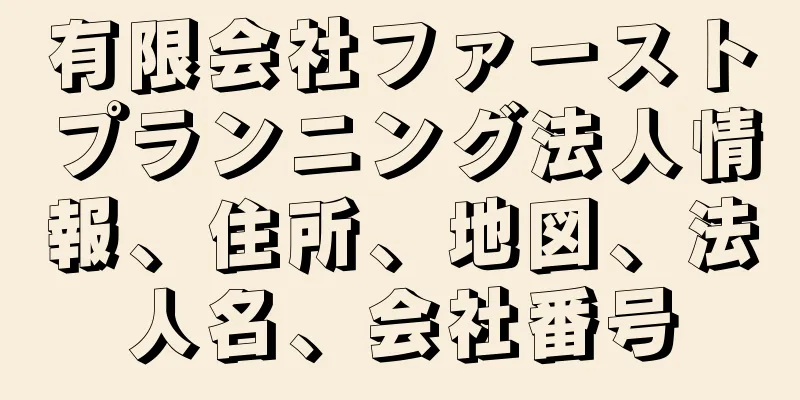 有限会社ファーストプランニング法人情報、住所、地図、法人名、会社番号