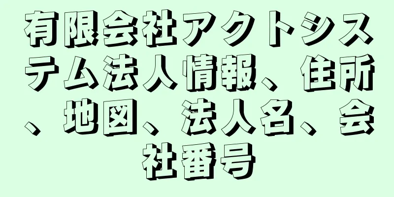 有限会社アクトシステム法人情報、住所、地図、法人名、会社番号