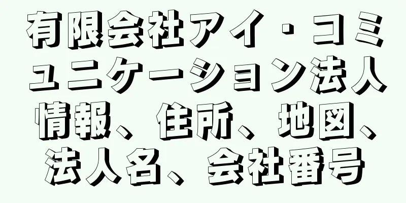 有限会社アイ・コミュニケーション法人情報、住所、地図、法人名、会社番号