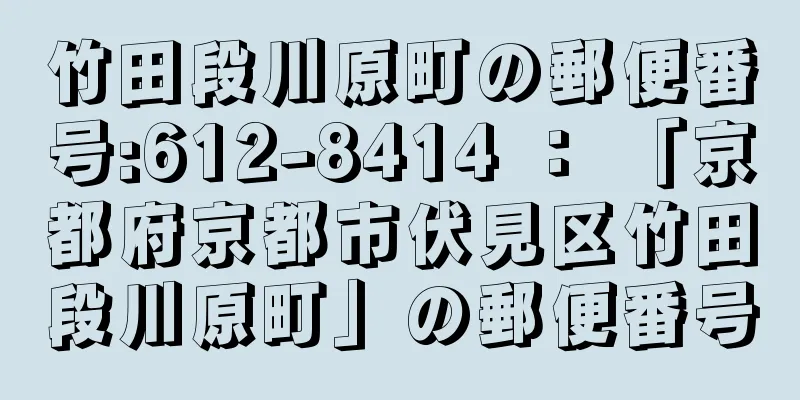 竹田段川原町の郵便番号:612-8414 ： 「京都府京都市伏見区竹田段川原町」の郵便番号