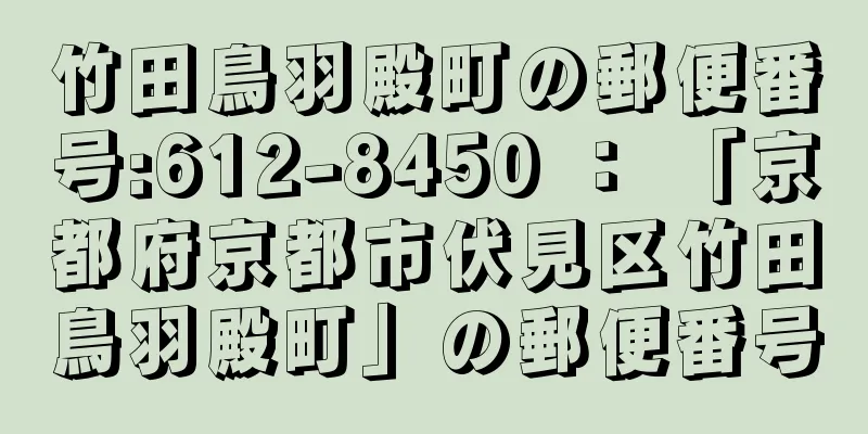 竹田鳥羽殿町の郵便番号:612-8450 ： 「京都府京都市伏見区竹田鳥羽殿町」の郵便番号