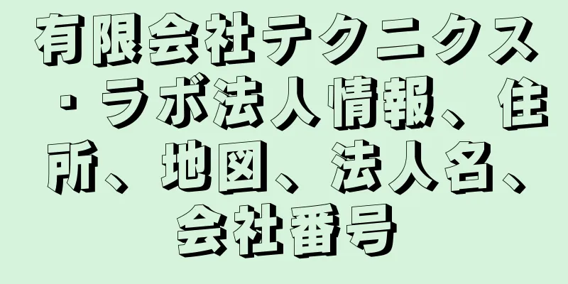 有限会社テクニクス・ラボ法人情報、住所、地図、法人名、会社番号