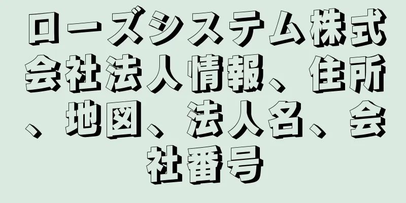 ローズシステム株式会社法人情報、住所、地図、法人名、会社番号