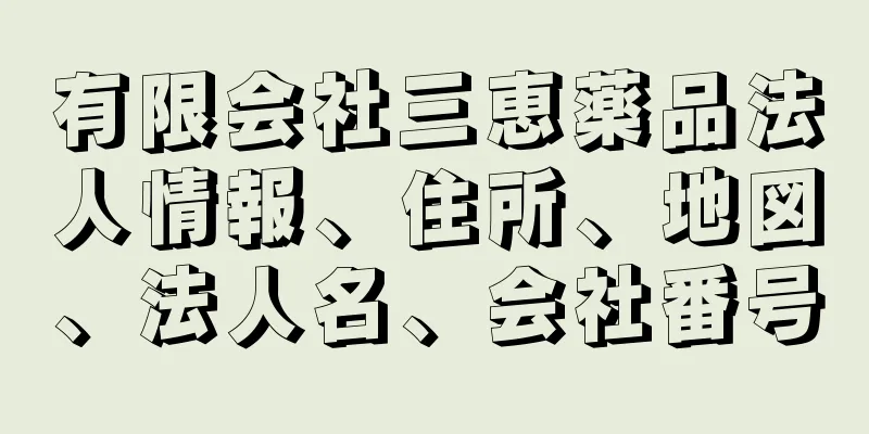 有限会社三恵薬品法人情報、住所、地図、法人名、会社番号