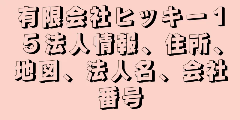 有限会社ヒッキー１５法人情報、住所、地図、法人名、会社番号