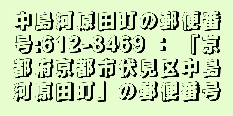 中島河原田町の郵便番号:612-8469 ： 「京都府京都市伏見区中島河原田町」の郵便番号