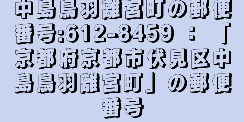 中島鳥羽離宮町の郵便番号:612-8459 ： 「京都府京都市伏見区中島鳥羽離宮町」の郵便番号