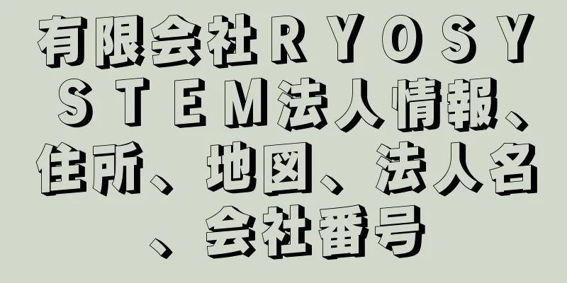 有限会社ＲＹＯＳＹＳＴＥＭ法人情報、住所、地図、法人名、会社番号