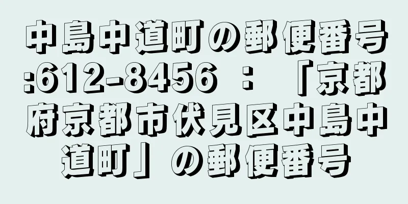 中島中道町の郵便番号:612-8456 ： 「京都府京都市伏見区中島中道町」の郵便番号