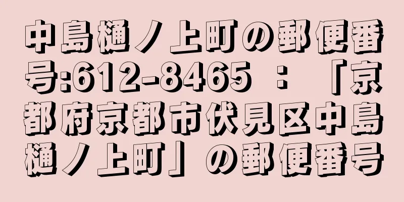 中島樋ノ上町の郵便番号:612-8465 ： 「京都府京都市伏見区中島樋ノ上町」の郵便番号