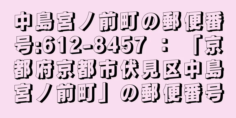 中島宮ノ前町の郵便番号:612-8457 ： 「京都府京都市伏見区中島宮ノ前町」の郵便番号