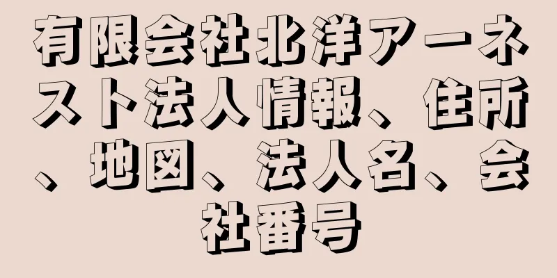 有限会社北洋アーネスト法人情報、住所、地図、法人名、会社番号