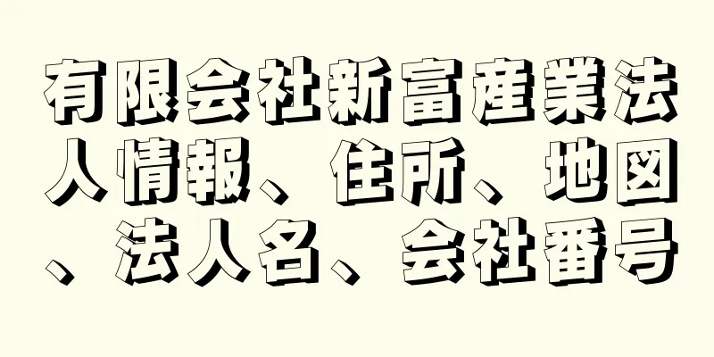 有限会社新富産業法人情報、住所、地図、法人名、会社番号