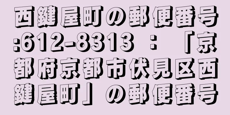 西鍵屋町の郵便番号:612-8313 ： 「京都府京都市伏見区西鍵屋町」の郵便番号