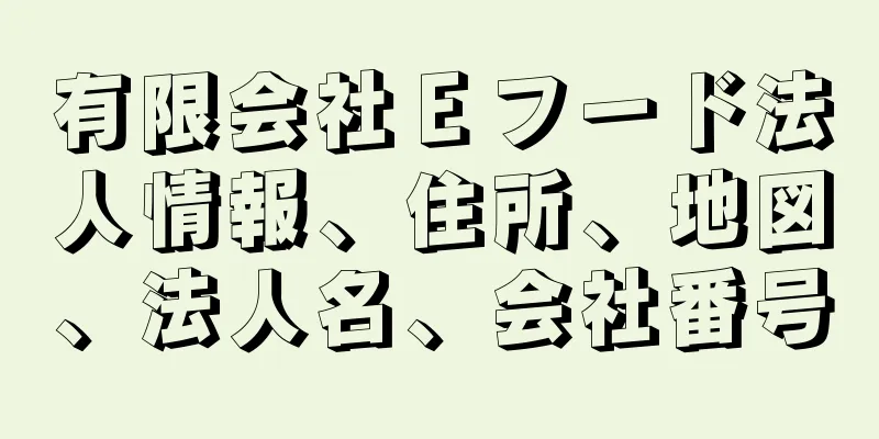 有限会社Ｅフード法人情報、住所、地図、法人名、会社番号