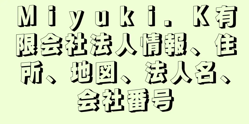 Ｍｉｙｕｋｉ．Ｋ有限会社法人情報、住所、地図、法人名、会社番号