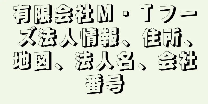 有限会社Ｍ・Ｔフーズ法人情報、住所、地図、法人名、会社番号