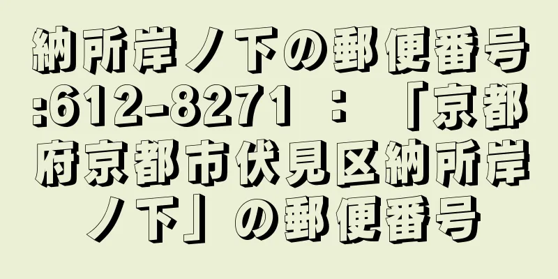 納所岸ノ下の郵便番号:612-8271 ： 「京都府京都市伏見区納所岸ノ下」の郵便番号