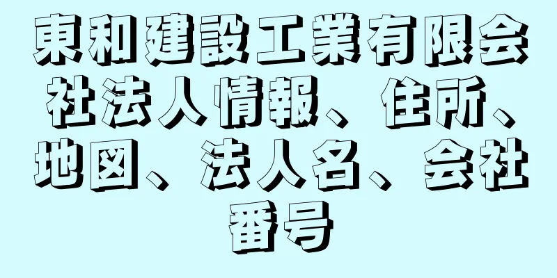 東和建設工業有限会社法人情報、住所、地図、法人名、会社番号