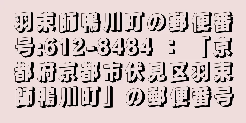 羽束師鴨川町の郵便番号:612-8484 ： 「京都府京都市伏見区羽束師鴨川町」の郵便番号