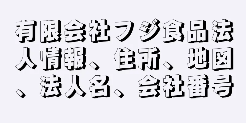 有限会社フジ食品法人情報、住所、地図、法人名、会社番号