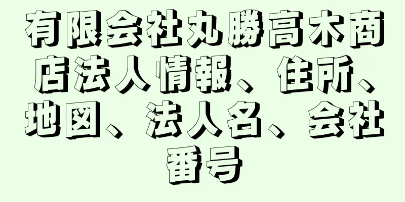 有限会社丸勝高木商店法人情報、住所、地図、法人名、会社番号