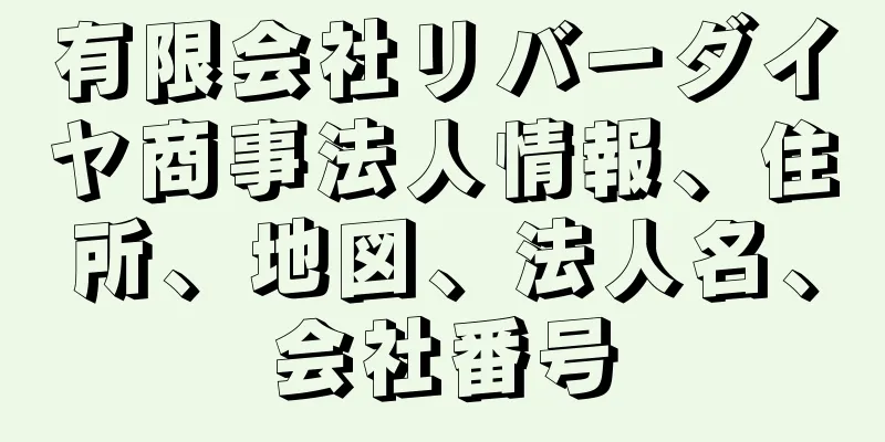 有限会社リバーダイヤ商事法人情報、住所、地図、法人名、会社番号