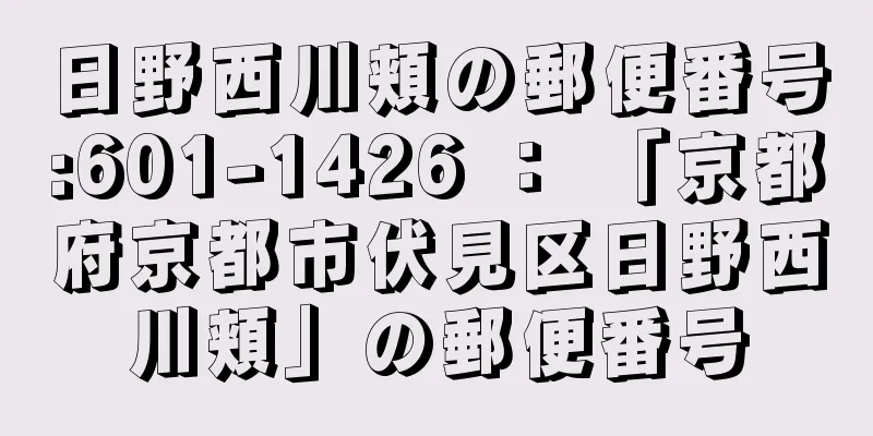 日野西川頬の郵便番号:601-1426 ： 「京都府京都市伏見区日野西川頬」の郵便番号