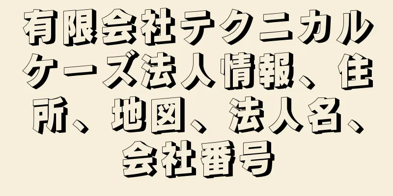 有限会社テクニカルケーズ法人情報、住所、地図、法人名、会社番号