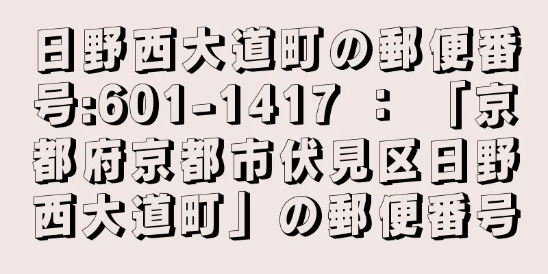 日野西大道町の郵便番号:601-1417 ： 「京都府京都市伏見区日野西大道町」の郵便番号