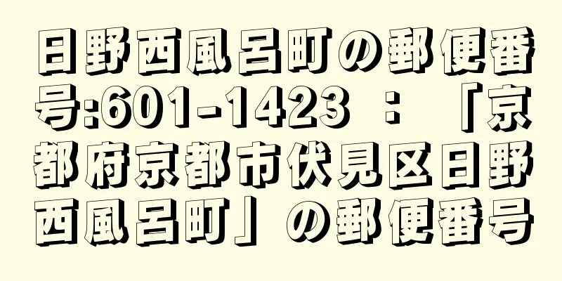 日野西風呂町の郵便番号:601-1423 ： 「京都府京都市伏見区日野西風呂町」の郵便番号