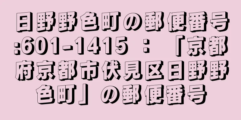 日野野色町の郵便番号:601-1415 ： 「京都府京都市伏見区日野野色町」の郵便番号