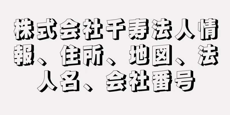 株式会社千寿法人情報、住所、地図、法人名、会社番号