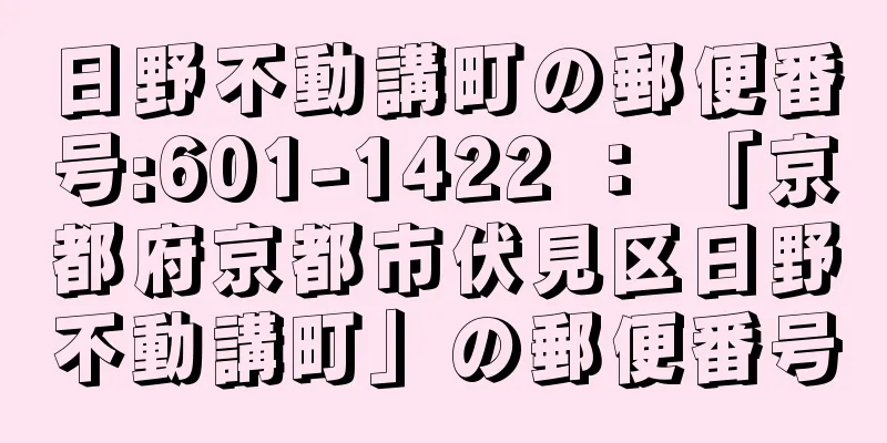 日野不動講町の郵便番号:601-1422 ： 「京都府京都市伏見区日野不動講町」の郵便番号