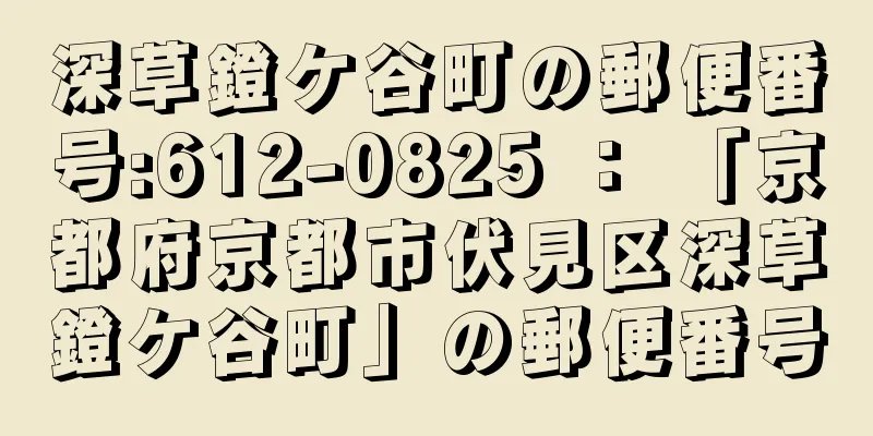 深草鐙ケ谷町の郵便番号:612-0825 ： 「京都府京都市伏見区深草鐙ケ谷町」の郵便番号